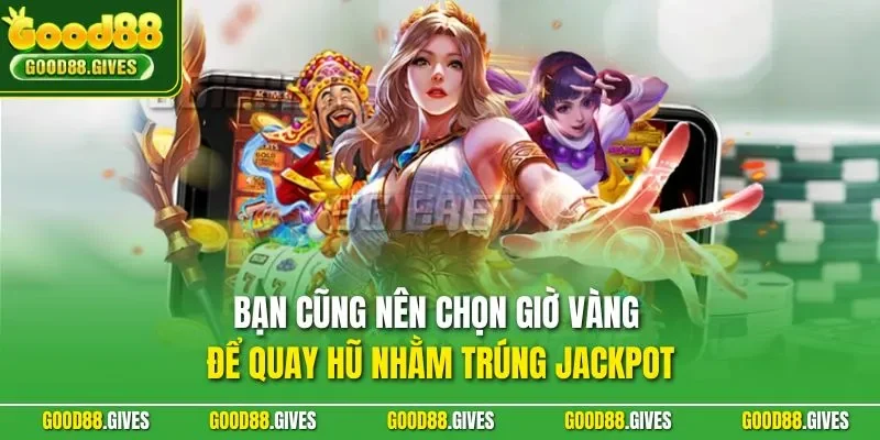 Bạn cũng nên chọn giờ vàng để quay hũ nhằm trúng Jackpot